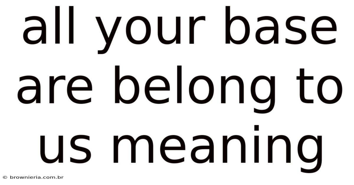 All Your Base Are Belong To Us Meaning