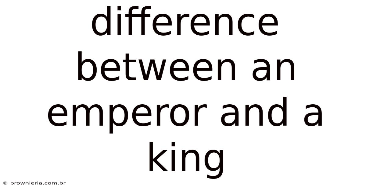Difference Between An Emperor And A King