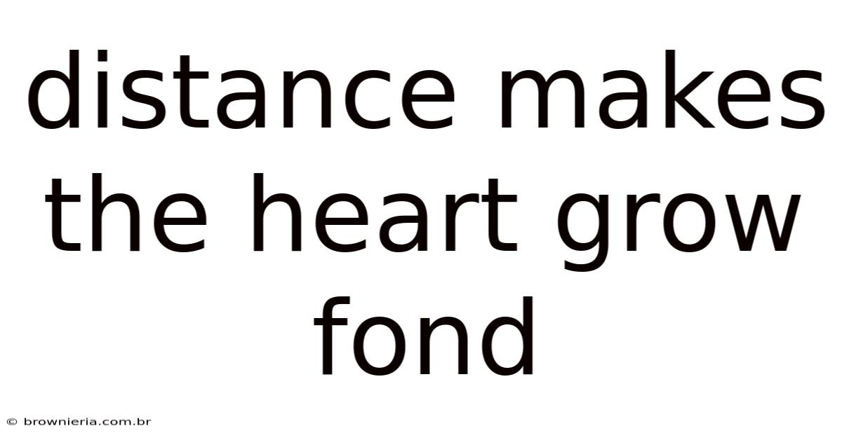 Distance Makes The Heart Grow Fond