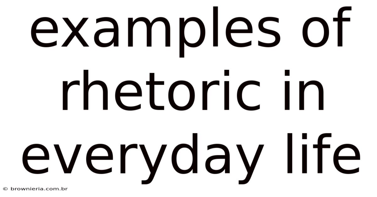 Examples Of Rhetoric In Everyday Life