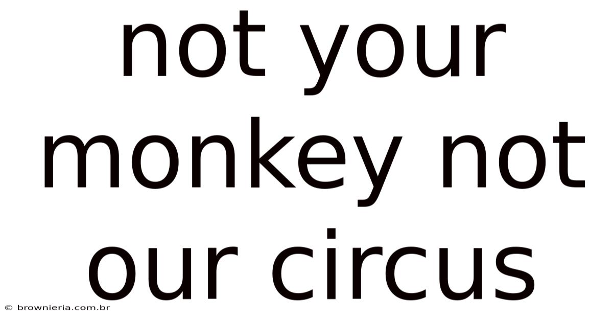 Not Your Monkey Not Our Circus