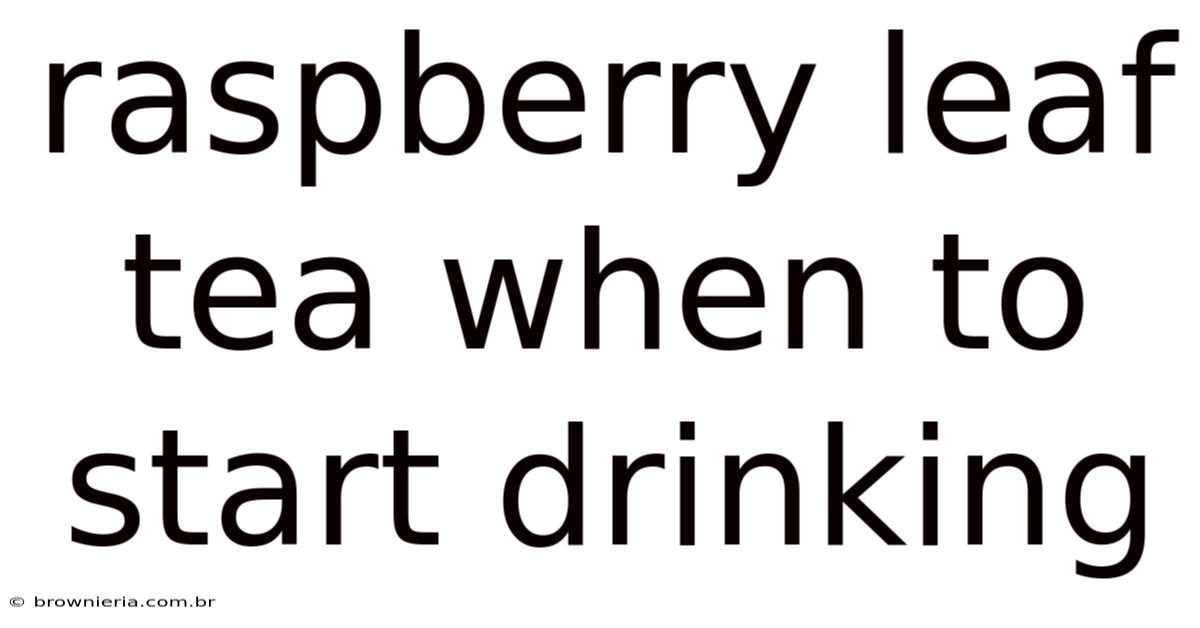 Raspberry Leaf Tea When To Start Drinking