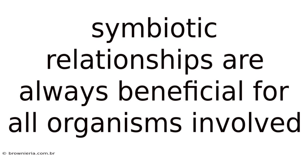 Symbiotic Relationships Are Always Beneficial For All Organisms Involved