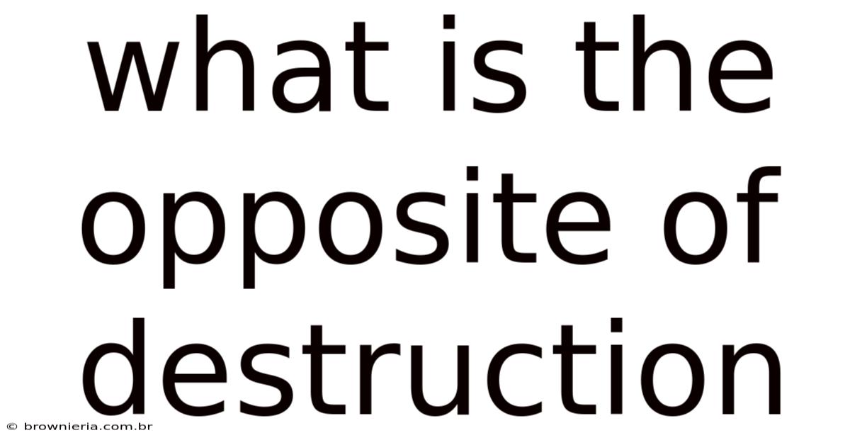 What Is The Opposite Of Destruction