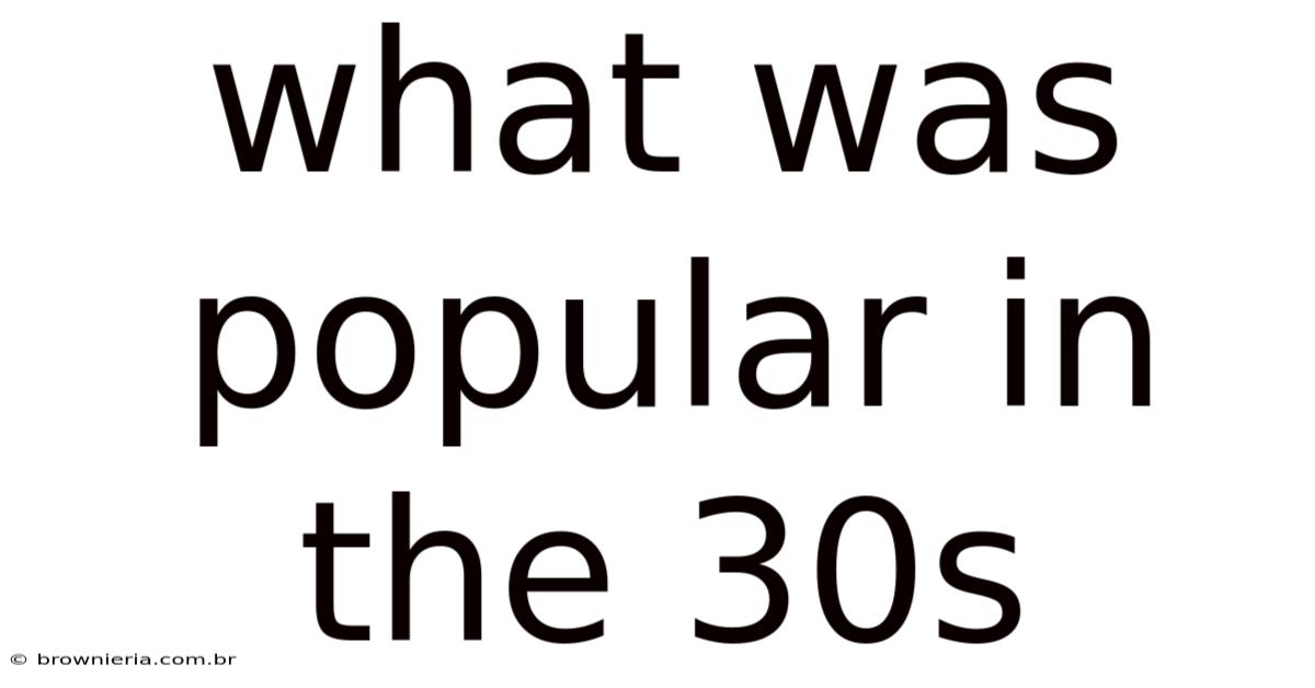 What Was Popular In The 30s
